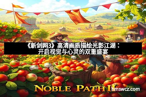 《新剑网3》高清画质描绘光影江湖：开启视觉与心灵的双重盛宴