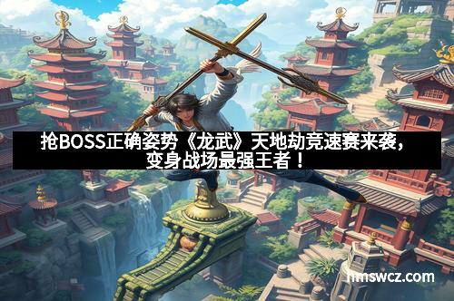 抢BOSS正确姿势《龙武》天地劫竞速赛来袭，变身战场最强王者！